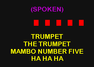 TRUMPET
THETRUMPET

MAMBO NUMBER FIVE
HA HA HA