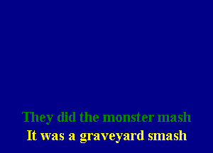They did the monster mash
It was a graveyard smash