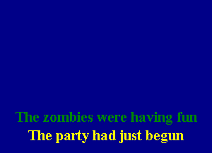 The zombies were having fun
The party had just begun