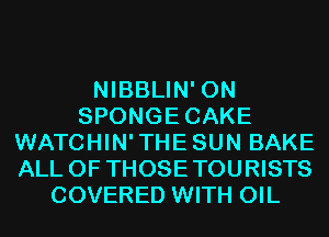 NIBBLIN' 0N
SPONGECAKE
WATCHIN'THESUN BAKE
ALL OF THOSETOURISTS
COVERED WITH OIL