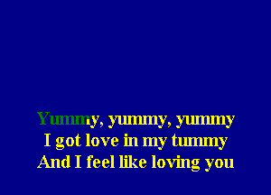 Ymmny, yummy, yummy
I got love in my tmmny
And I feel like loving you