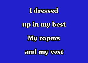 I dressed
up in my best

My ropers

and my vast