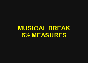 MUSICAL BREAK

6V2 MEASURES