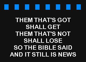 TH EM THAT'S GOT
SHALL GET

TH EM THAT'S NOT
SHALL LOSE

SO THE BIBLE SAID

AND IT STILL IS NEWS l