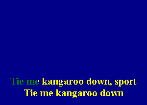 Tie me kangaroo down, sport
Tie me kangaroo down