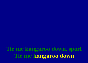 Tie me kangaroo down, sport
Tie me kangaroo down