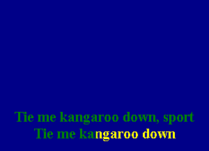 Tie me kangaroo down, sport
Tie me kangaroo down