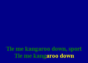 Tie me kangaroo down, sport
Tie me kangaroo down