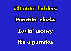 Climbin' ladders

Punchin' clocks

Lovin' money

It's a paradox