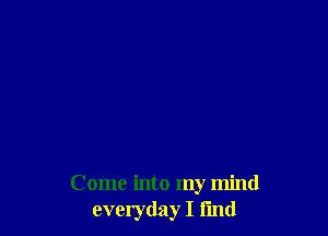 Come into my mind
everyday I fmd