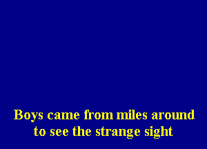 Boys came from miles around
to see the strange sight