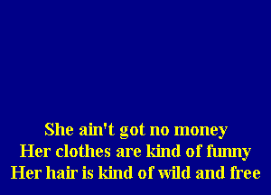 She ain't got no money
Her clothes are kind of funny
Her hair is kind of Wild and free