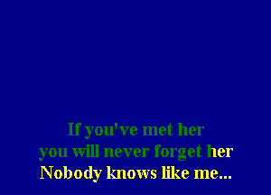 If you've met her
you will never forget her
Nobody knows like me...