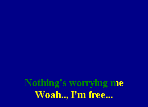 Nothing's worrying me
Woah.., I'm free...