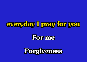 everyday I pray for you

For me

Forgiveness