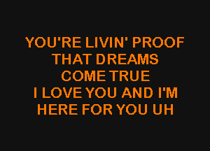 YOU'RE LIVIN' PROOF
THAT DREAMS
COME TRUE
I LOVE YOU AND I'M
HERE FOR YOU UH

g