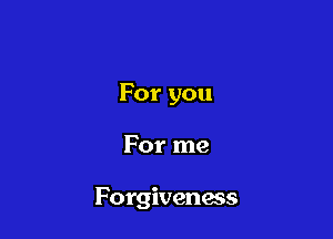For you

For me

Forgiveness