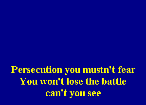 Persecution you mustn't fear
You won't lose the battle
can't you see