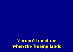 Vemon'll meet me
when the Boeing lands