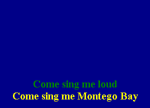 Come sing me loud
Come sing me Montego Bay