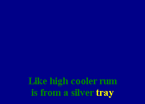 Like high cooler rum
is from a silver tray