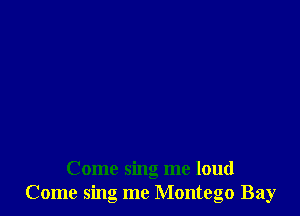 Come sing me loud
Come sing me Montego Bay