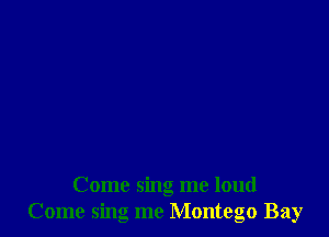 Come sing me loud
Come sing me Montego Bay