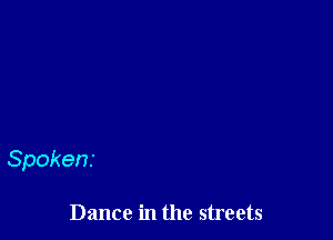 Spokens

Dance in the streets