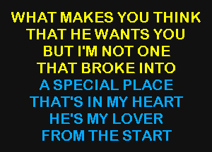 WHAT MAKES YOU THINK
THAT HEWANTS YOU
BUT I'M NOT ONE
THAT BROKE INTO
ASPECIAL PLACE
THAT'S IN MY HEART
HE'S MY LOVER
FROM THE START