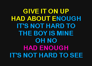 GIVE IT ON UP
HAD ABOUT ENOUGH
IT'S NOT HARD TO
THE BOY IS MINE
OH NO

IT'S NOT HARD TO SEE