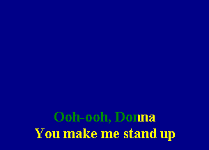 Ooh-ooh, Donna
You make me stand up