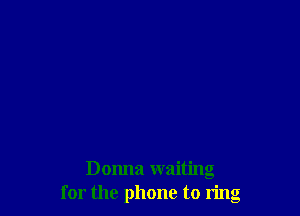 Donna waiting
for the phone to ring