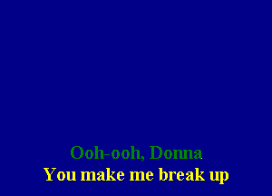 Ooh-ooh, Donna
You make me break up