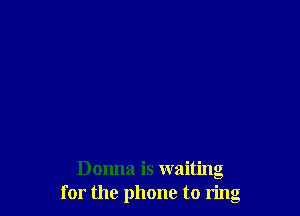 Donna is waiting
for the phone to ring