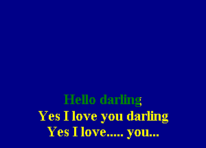 Hello darling
Yes I love you darling
Yes I love ..... you...