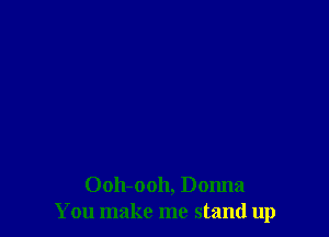 Ooh-ooh, Donna
You make me stand up