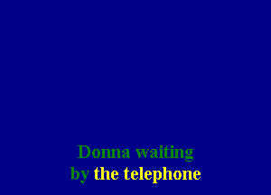 Donna waiting
by the telephone
