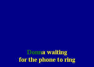 Donna waiting
for the phone to ring