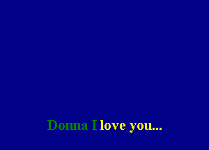 Donna I love you...