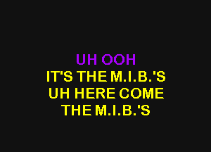 IT'S THE M.I.B.'S
UH HERE COME
THEM.I.B.'S