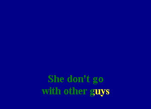 She don't go
with other guys