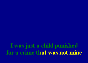 I was just a child punished
for a crime that was not mine