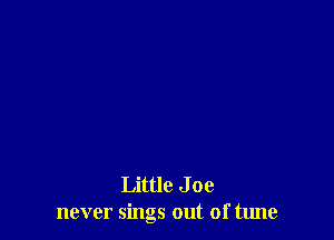 Little J 0e
never sings out of tune