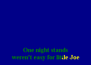 One night stands
weren't easy for little J 0e
