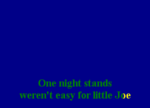 One night stands
weren't easy for little J 0e
