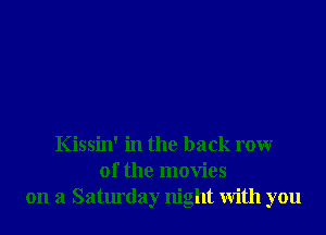 Kissin' in the back rowr
0f the movies
on a Saturday night With you