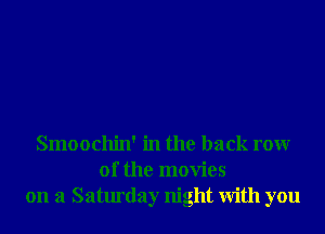 Smoochin' in the back rowr
0f the movies
on a Saturday night With you