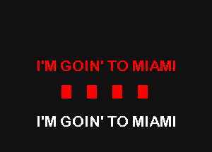 I'M GOIN' TO MIAMI