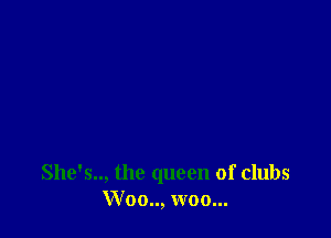 She's.., the queen of clubs
Woo.., woo...