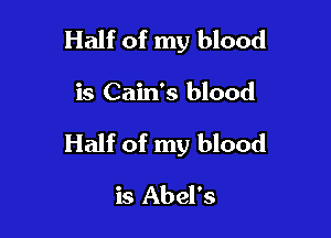 Half of my blood

is Cain's blood

Half of my blood

is Abel's